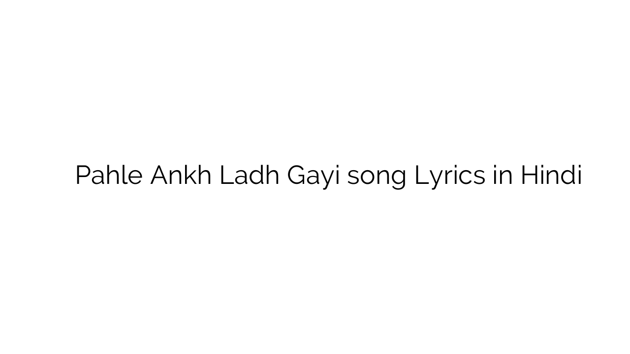 पहले आँख लड़ गयी Pahle Ankh Ladh Gayi song Lyrics in Hindi