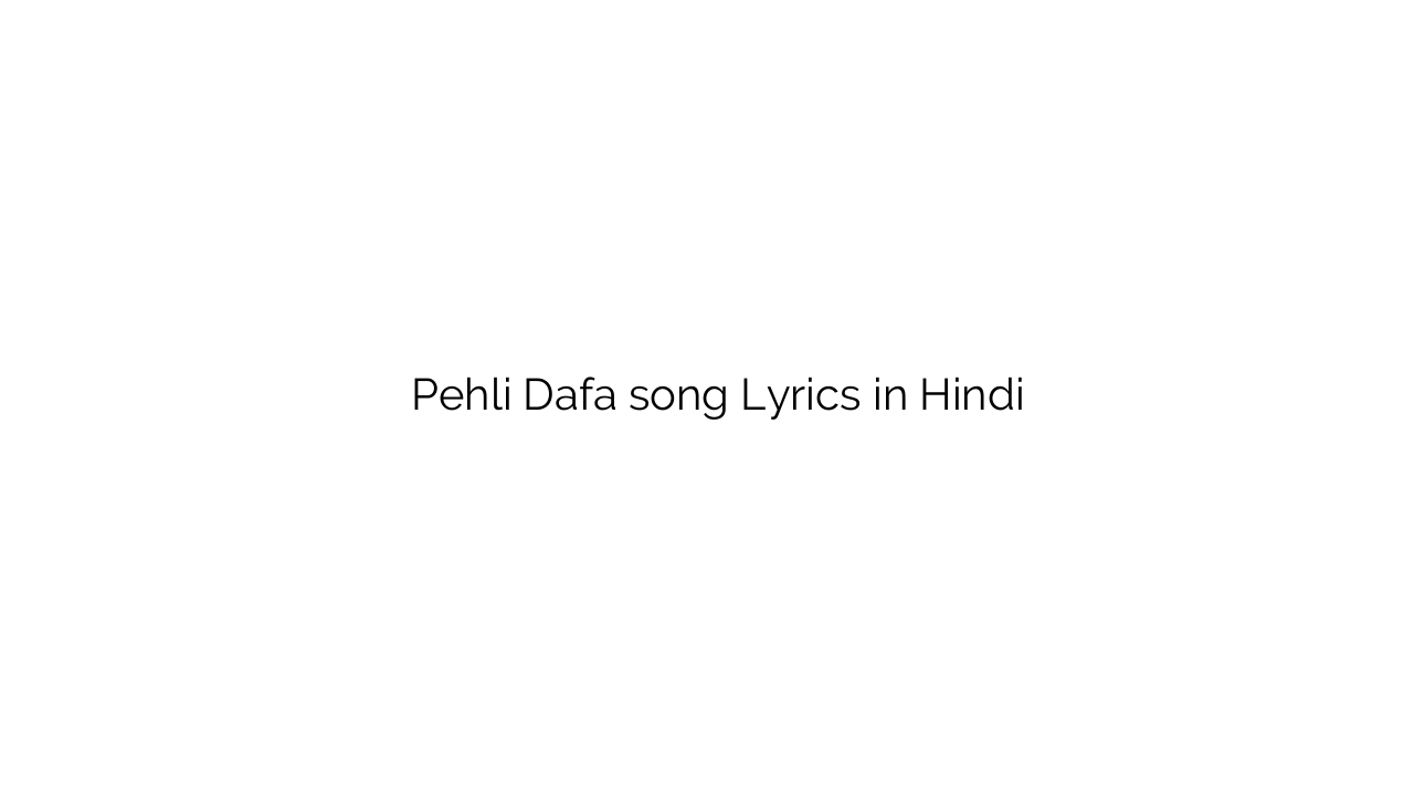 पहली दफा Pehli Dafa song Lyrics in Hindi