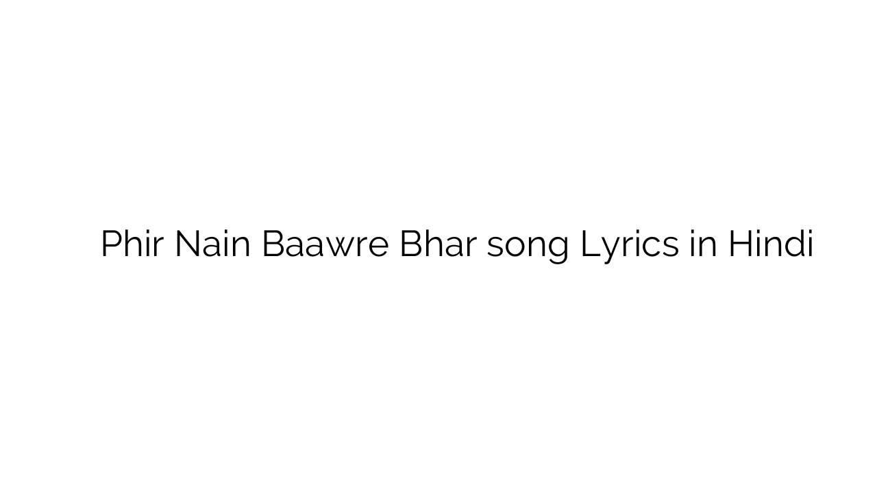फिर नैं बावरे भर Phir Nain Baawre Bhar song Lyrics in Hindi