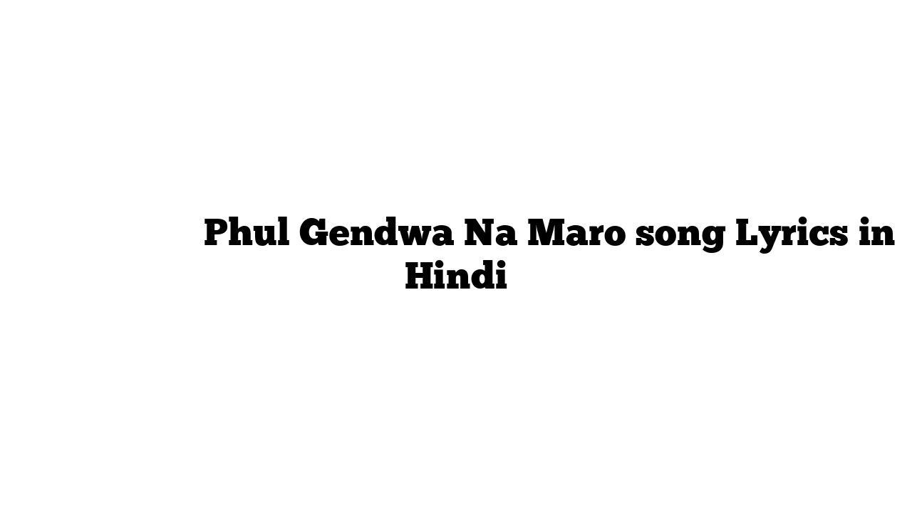 फूल गेंदवा न मारो Phul Gendwa Na Maro song Lyrics in Hindi