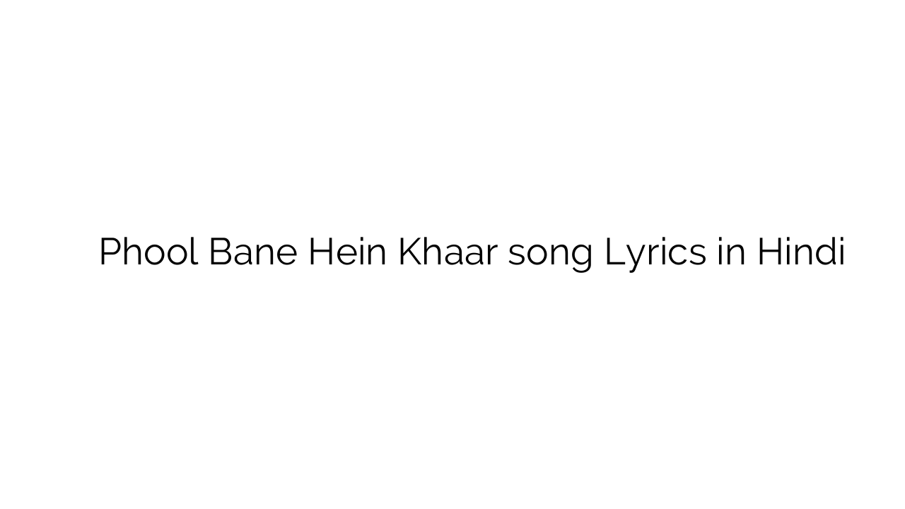 फूल बने हैं खार Phool Bane Hein Khaar song Lyrics in Hindi