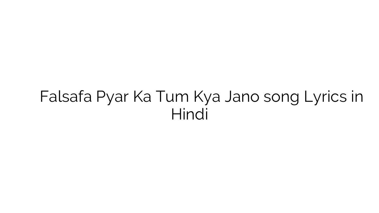फलसफा प्यार का तुम क्या जानो Falsafa Pyar Ka Tum Kya Jano song Lyrics in Hindi
