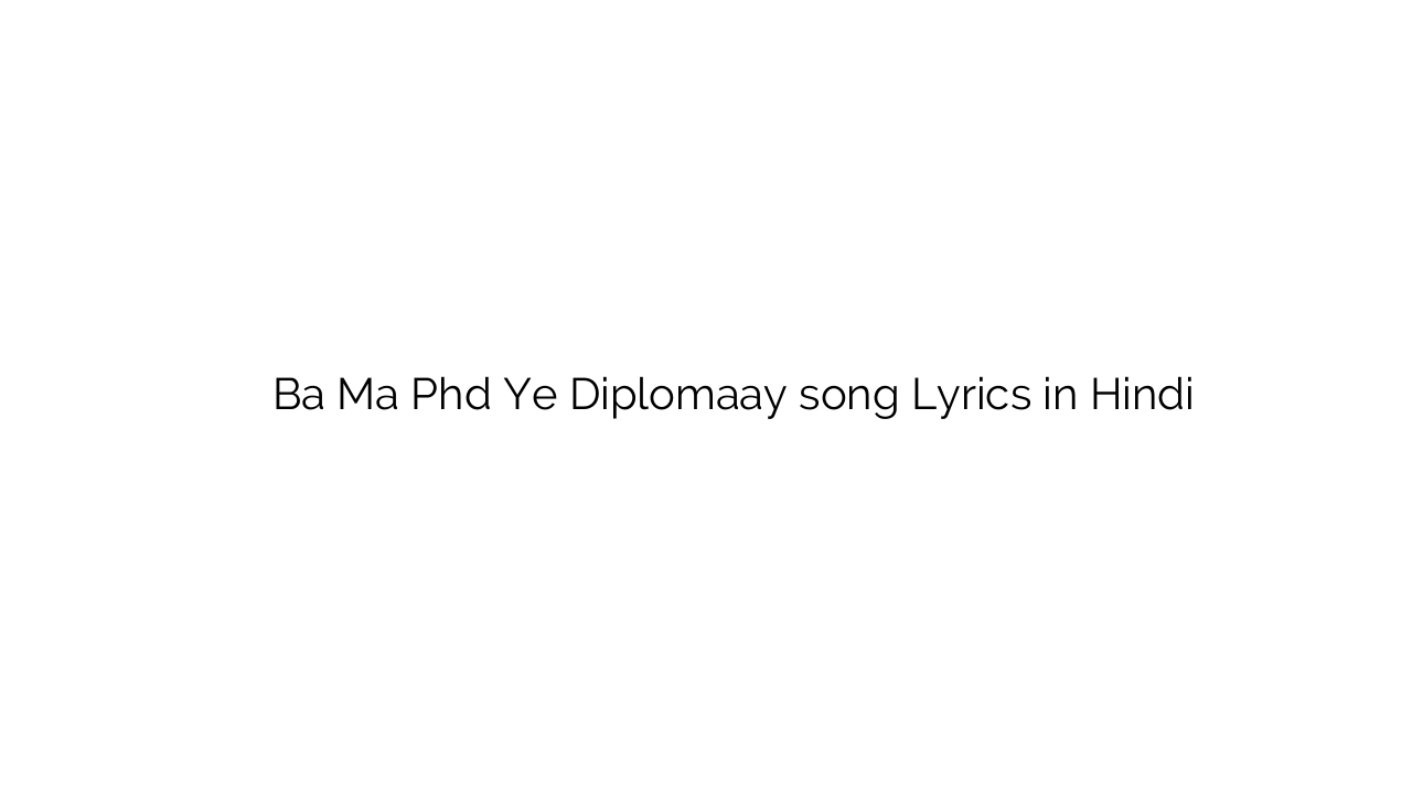 बा म पीएचडी ये डिप्लोमाय Ba Ma Phd Ye Diplomaay song Lyrics in Hindi