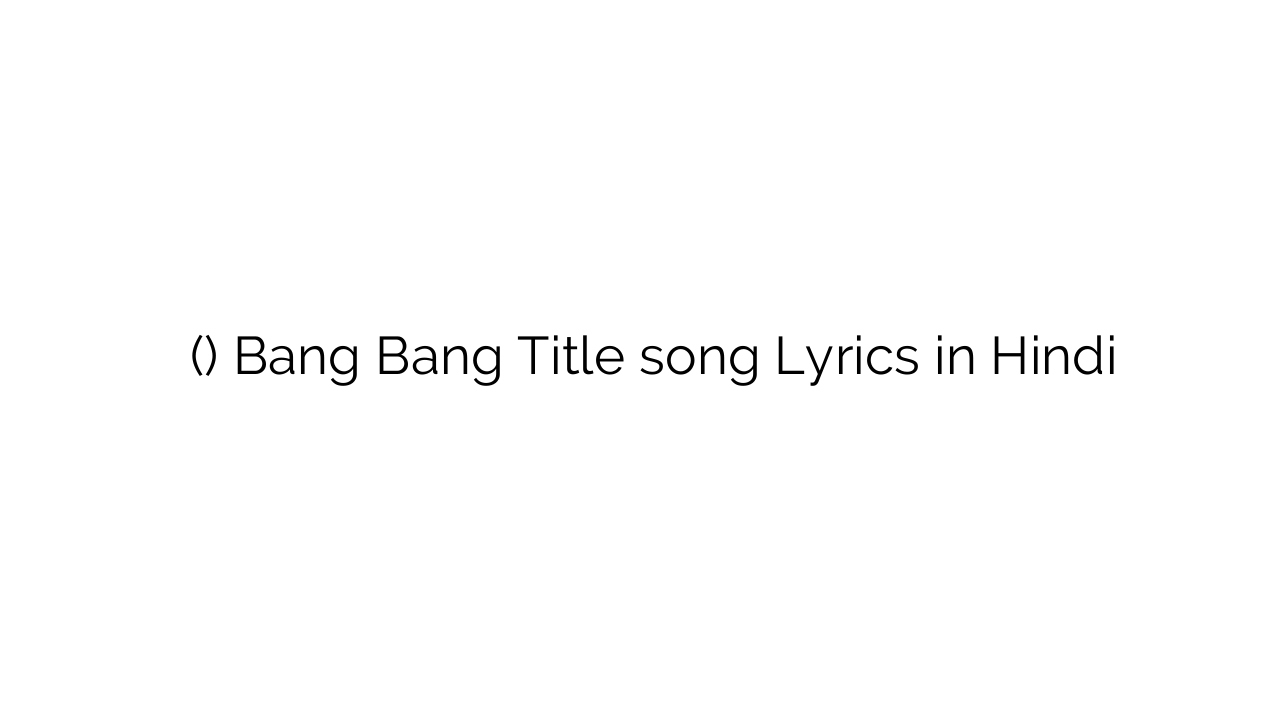 बैंग बैंग (टाइटल) Bang Bang Title song Lyrics in Hindi