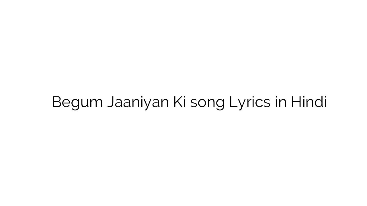 बेगम जानियाँ की Begum Jaaniyan Ki song Lyrics in Hindi