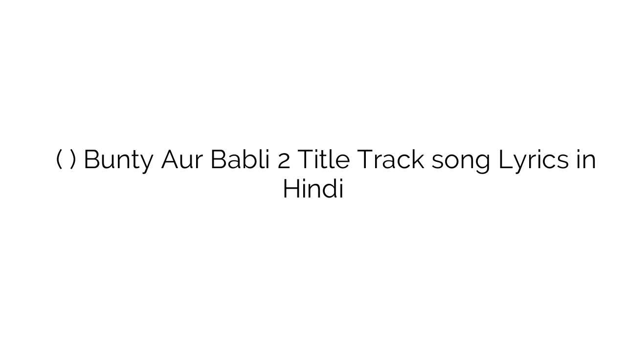 बंटी और बबली २ (टाइटल ट्रैक) Bunty Aur Babli 2 Title Track song Lyrics in Hindi