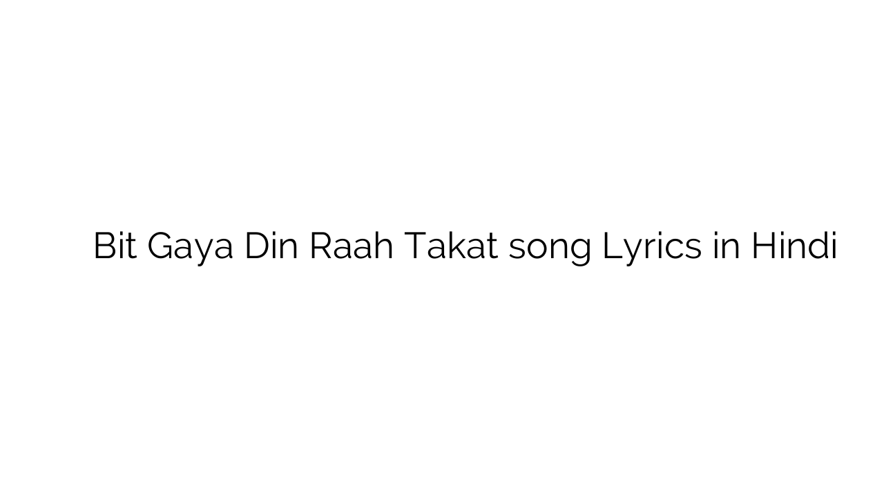 बीत गया दिन राह ताकत Bit Gaya Din Raah Takat song Lyrics in Hindi