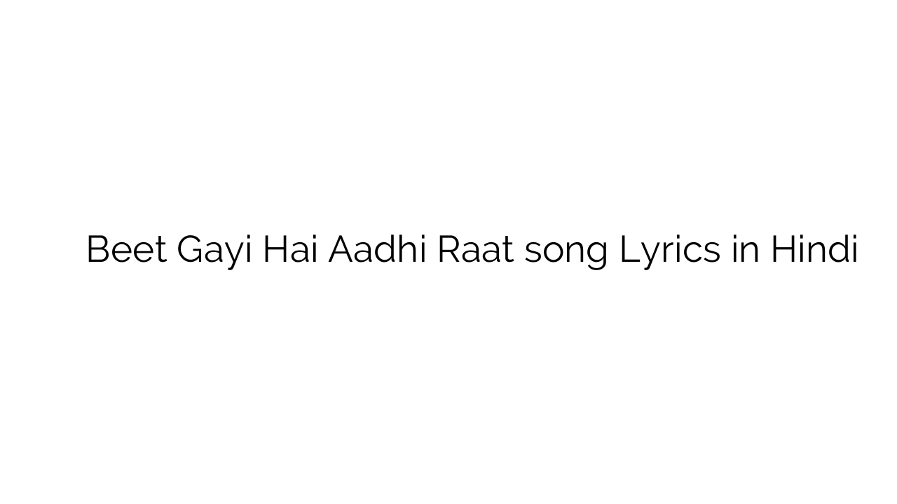 बीत गयी है आधी रात Beet Gayi Hai Aadhi Raat song Lyrics in Hindi