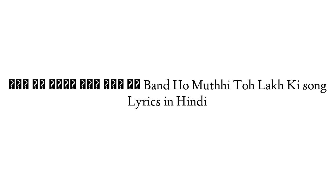 बंद हो मुठी तोह लाख की Band Ho Muthhi Toh Lakh Ki song Lyrics in Hindi