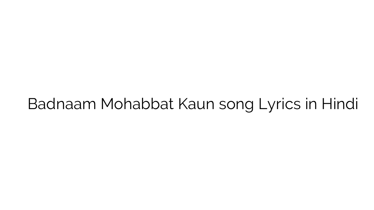 बदनाम मोहब्बत कौन Badnaam Mohabbat Kaun song Lyrics in Hindi