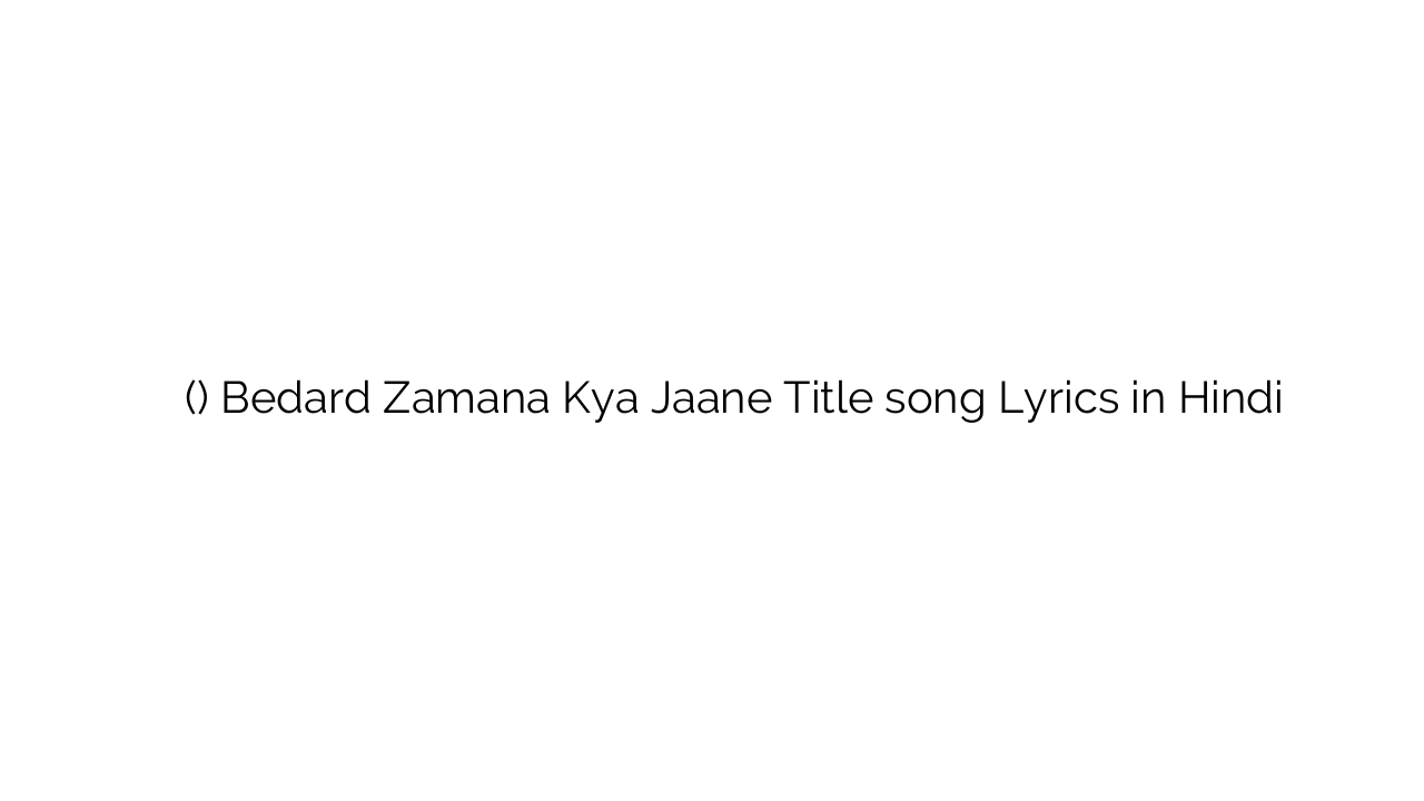 बेदर्द ज़माना क्या जाने (टाइटल) Bedard Zamana Kya Jaane Title song Lyrics in Hindi