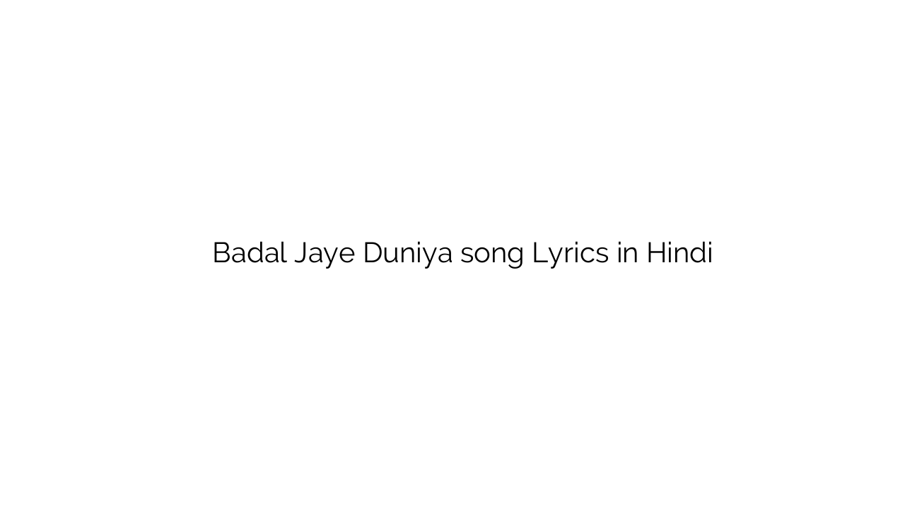बदल जाये दुनिया Badal Jaye Duniya song Lyrics in Hindi