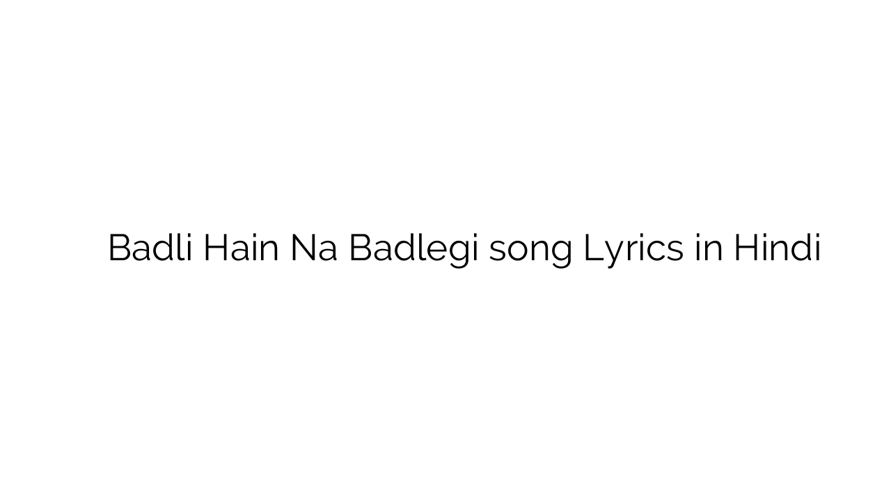 बदली हैं न बदलेगी Badli Hain Na Badlegi song Lyrics in Hindi