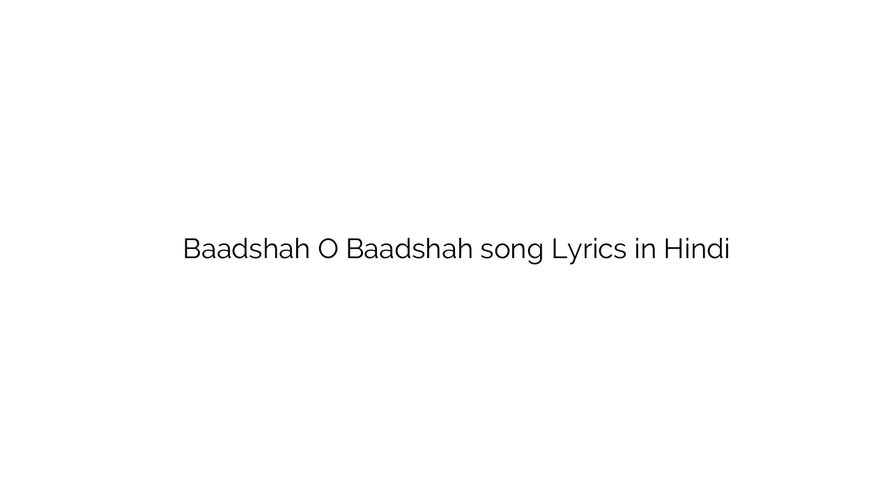 बादशाह ो बादशाह Baadshah O Baadshah song Lyrics in Hindi