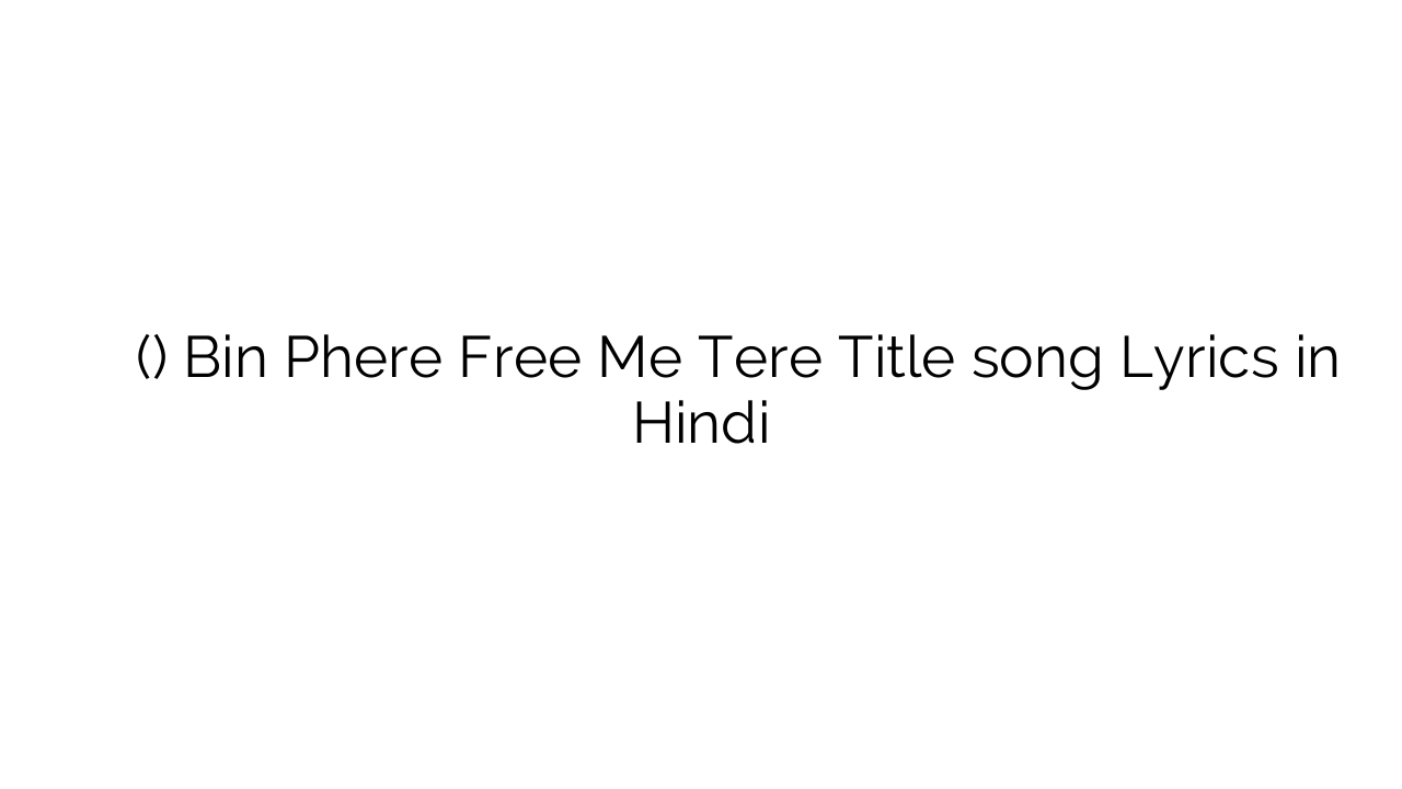 बिन फेरे फ्री में तेरे (टाइटल) Bin Phere Free Me Tere Title song Lyrics in Hindi
