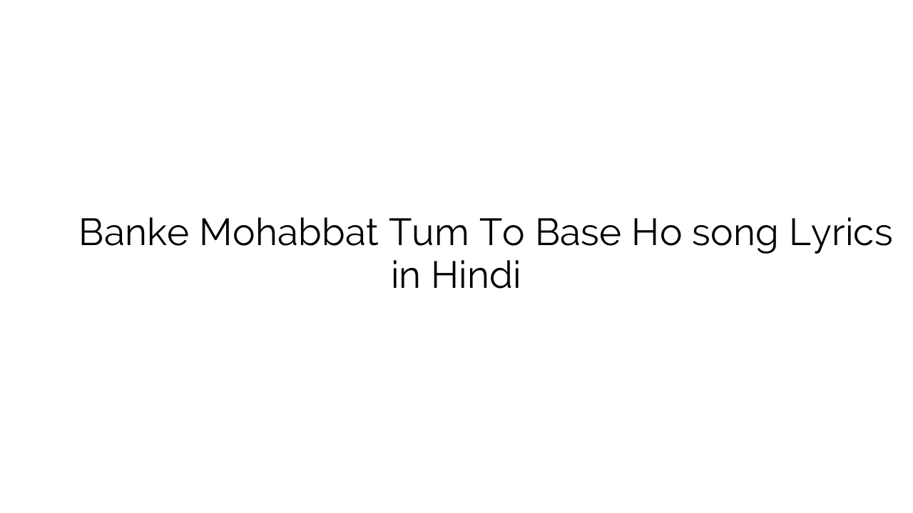 बनके मोहब्बत तुम तो बेस हो Banke Mohabbat Tum To Base Ho song Lyrics in Hindi