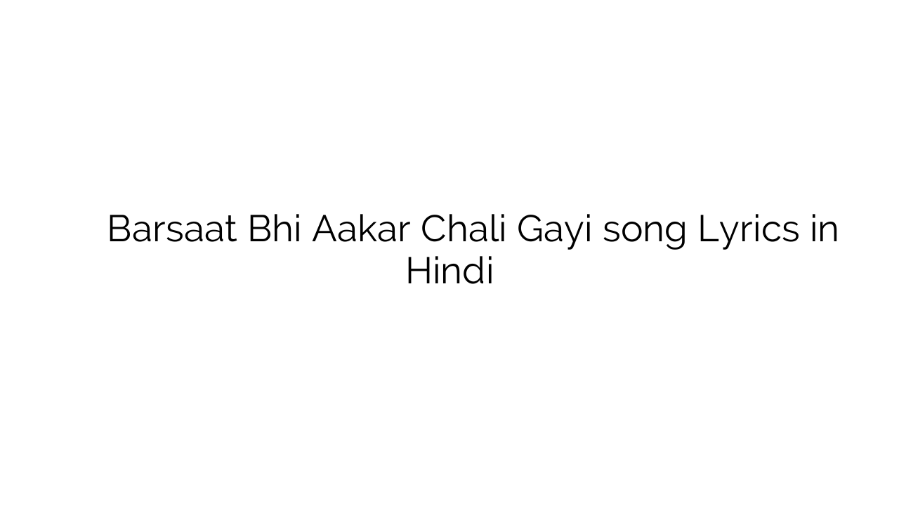 बरसात भी आकर चली गयी Barsaat Bhi Aakar Chali Gayi song Lyrics in Hindi