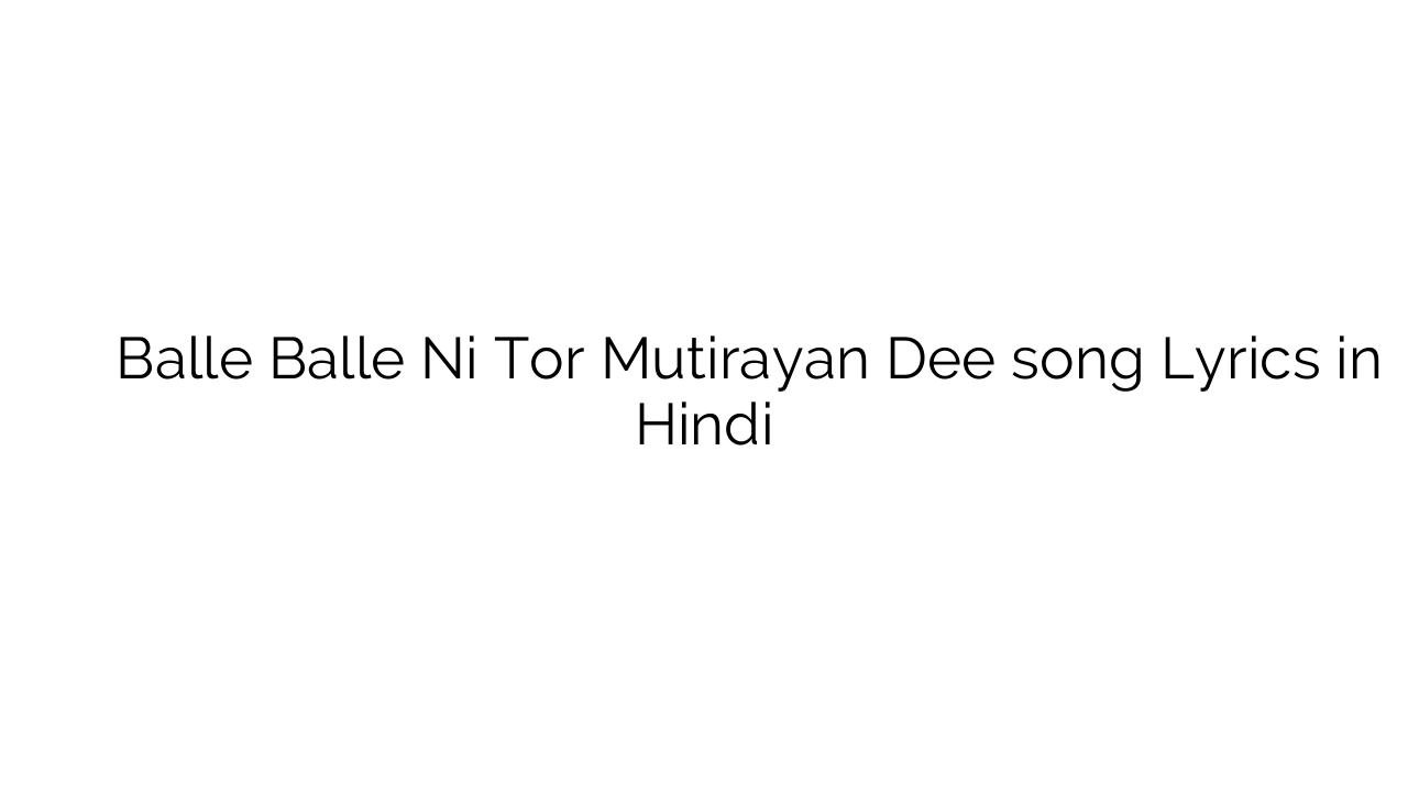 बल्ले बल्ले नइ तोर मूतिर्यन दी Balle Balle Ni Tor Mutirayan Dee song Lyrics in Hindi