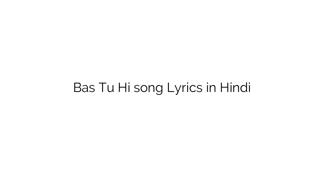 बस तू ही Bas Tu Hi song Lyrics in Hindi
