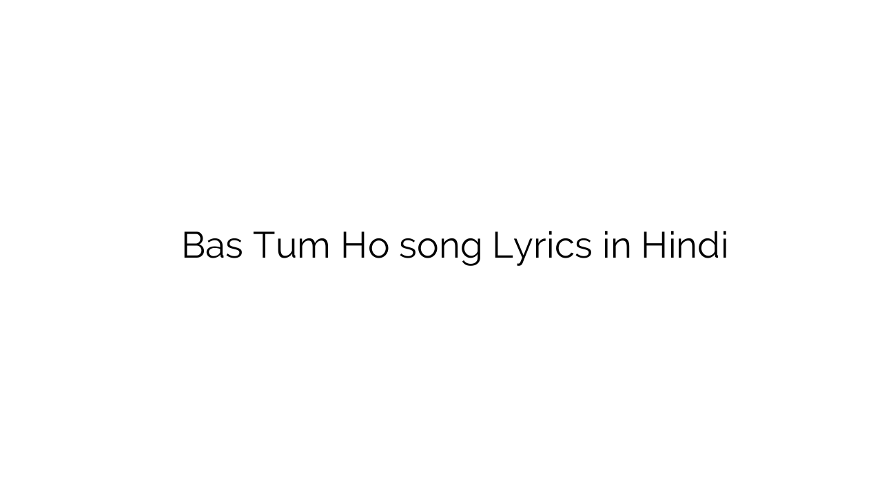 बस तुम हो Bas Tum Ho song Lyrics in Hindi
