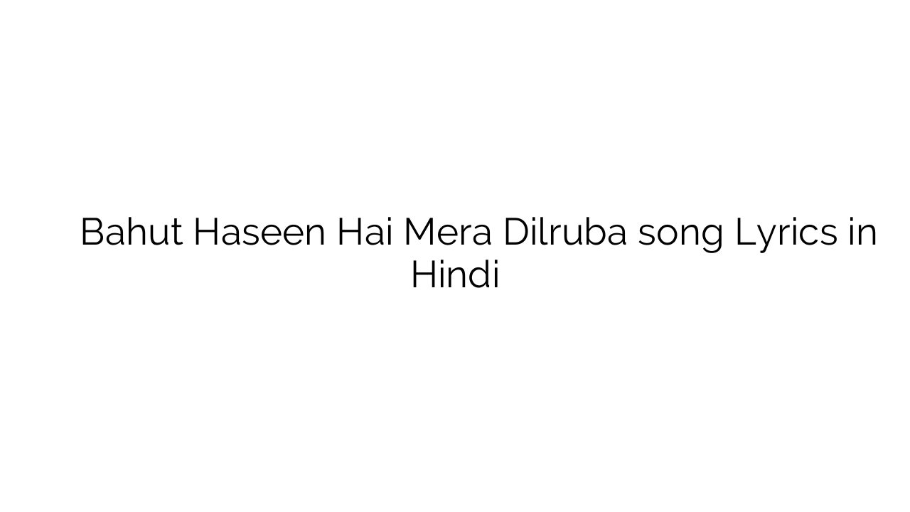 बहुत हसीं है मेरा दिलरुबा Bahut Haseen Hai Mera Dilruba song Lyrics in Hindi