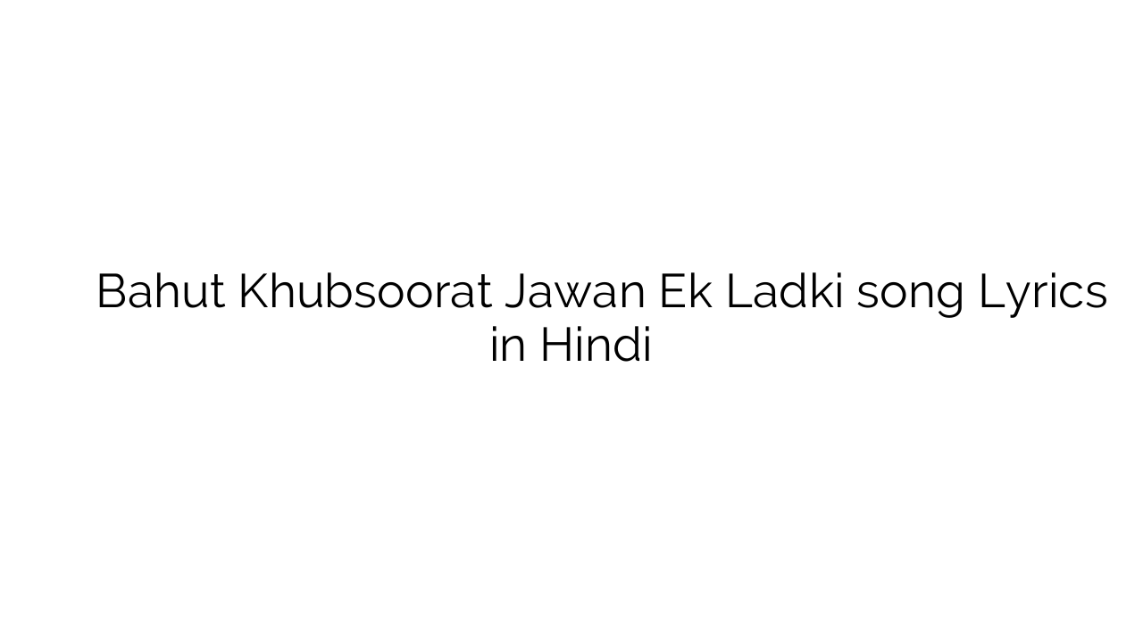 बहुत ख़ूबसूरत जवान एक लड़की Bahut Khubsoorat Jawan Ek Ladki song Lyrics in Hindi