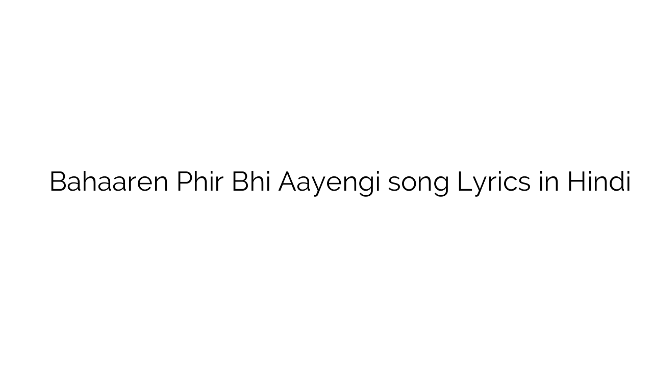 बहारें फिर भी आएँगी Bahaaren Phir Bhi Aayengi song Lyrics in Hindi
