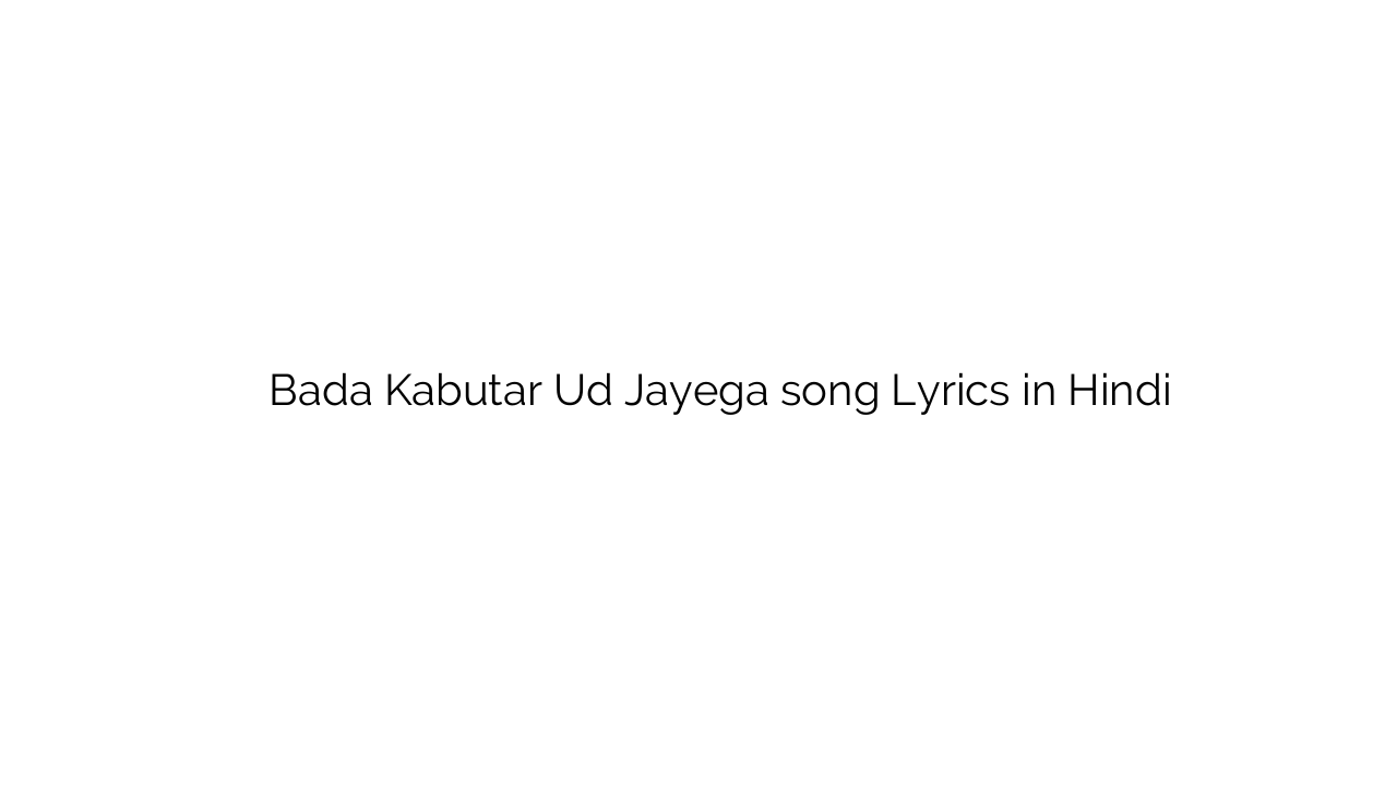 बड़ा कबूतर उड़ जायेगा Bada Kabutar Ud Jayega song Lyrics in Hindi