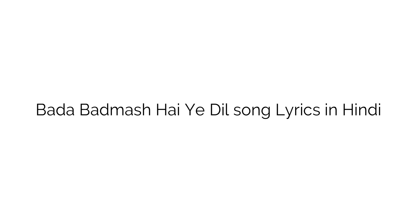 बड़ा बदमाश है ये दिल Bada Badmash Hai Ye Dil song Lyrics in Hindi