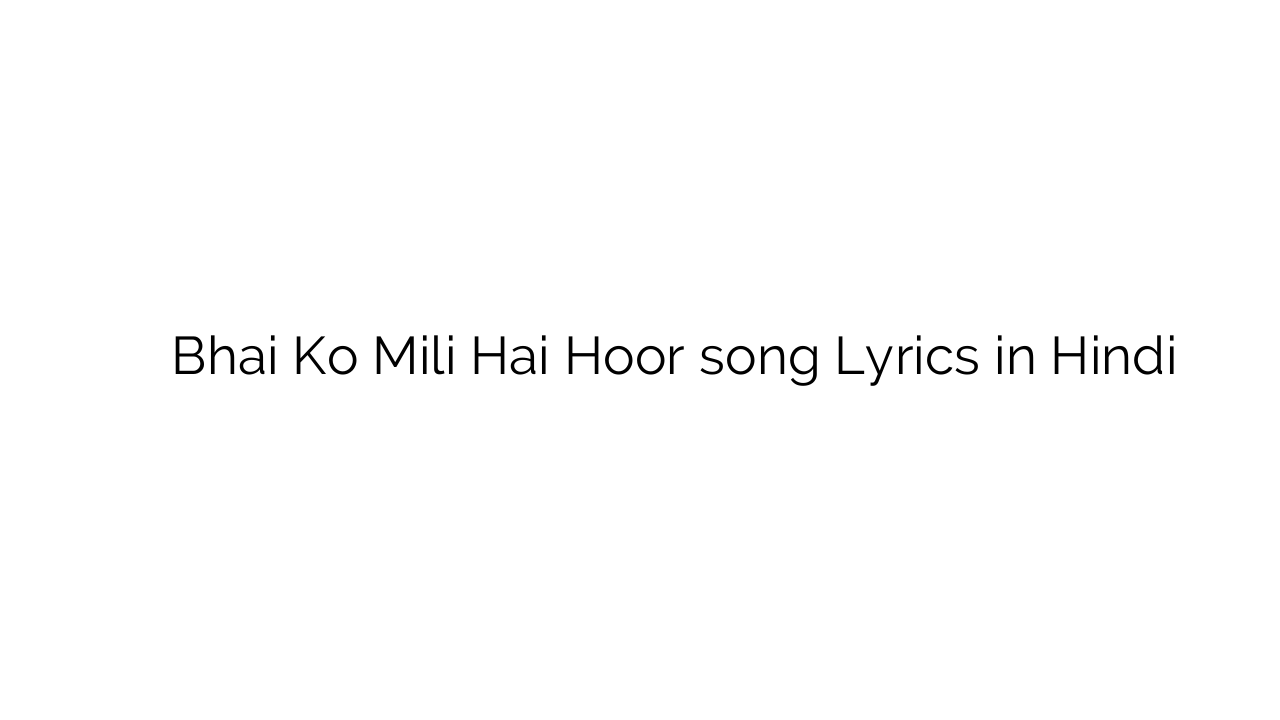 भाई को मिली है हूर Bhai Ko Mili Hai Hoor song Lyrics in Hindi
