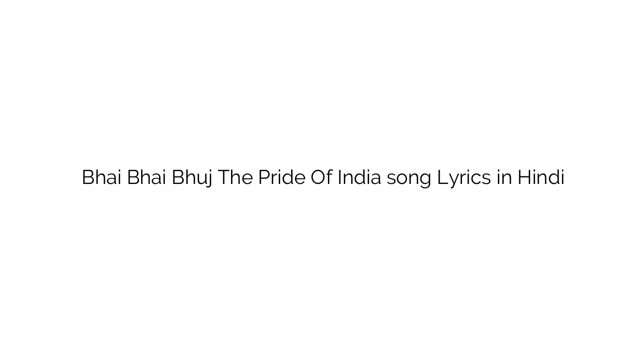 भाई भाई Bhai Bhai Bhuj The Pride Of India song Lyrics in Hindi