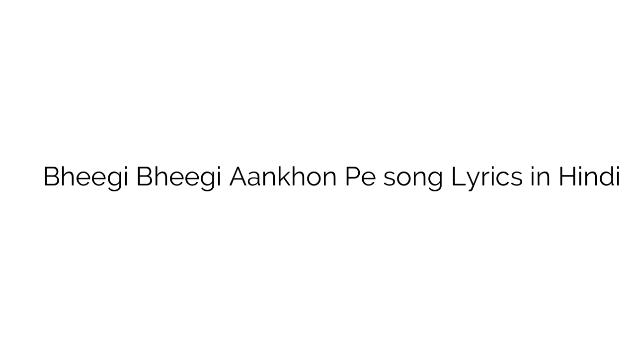 भीगी भीगी आँखों पे Bheegi Bheegi Aankhon Pe song Lyrics in Hindi