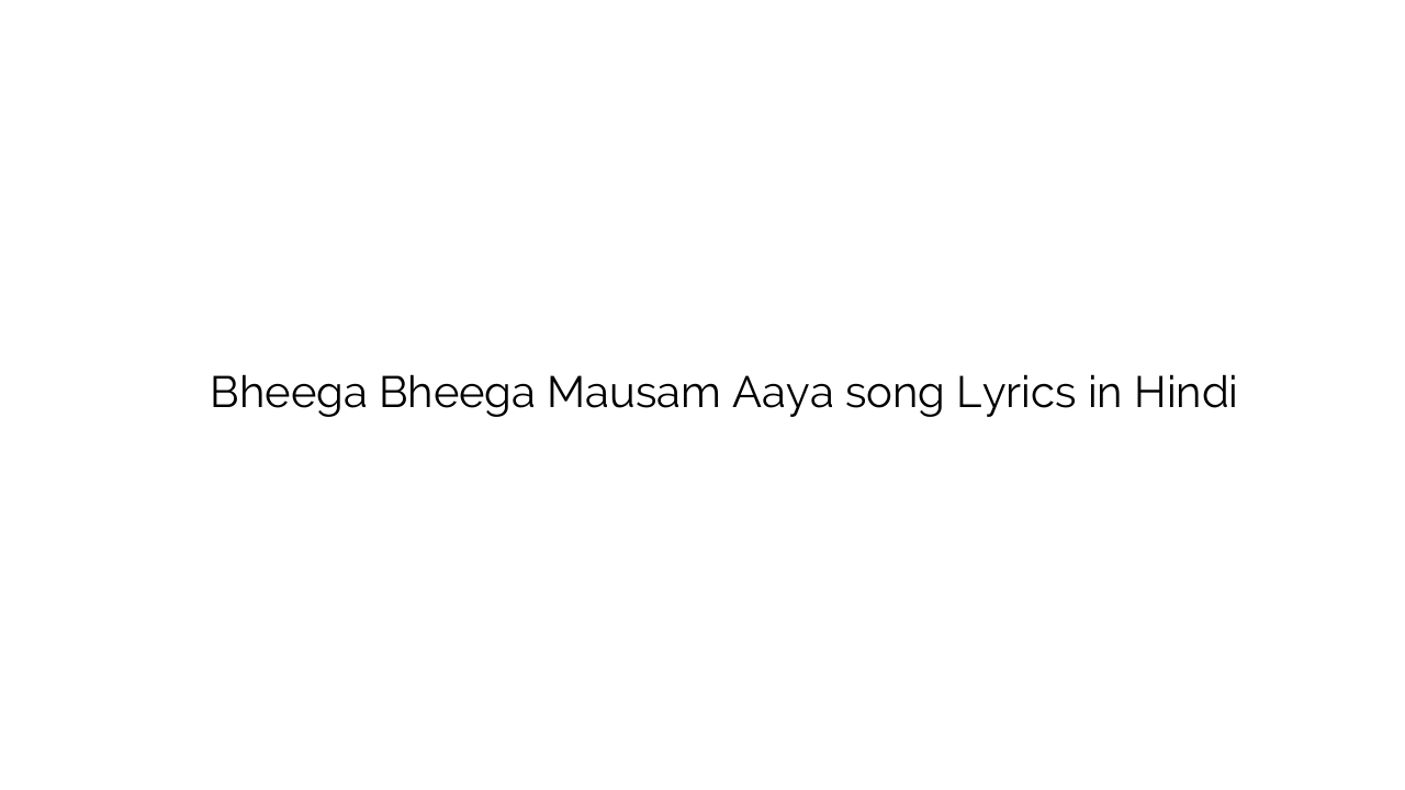 भीगा भीगा मौसम आया Bheega Bheega Mausam Aaya song Lyrics in Hindi