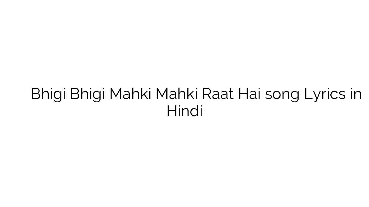 भीगी भीगी महकी महकी रात है Bhigi Bhigi Mahki Mahki Raat Hai song Lyrics in Hindi