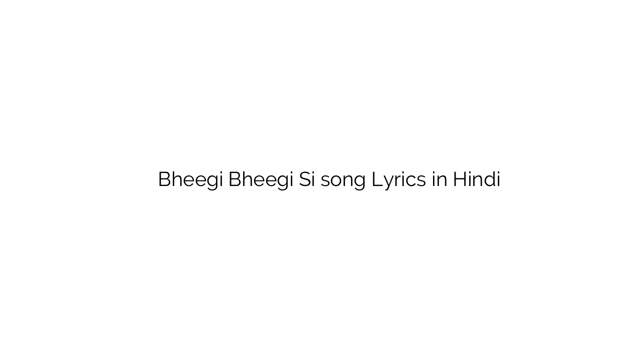 भीगी भीगी सी Bheegi Bheegi Si song Lyrics in Hindi
