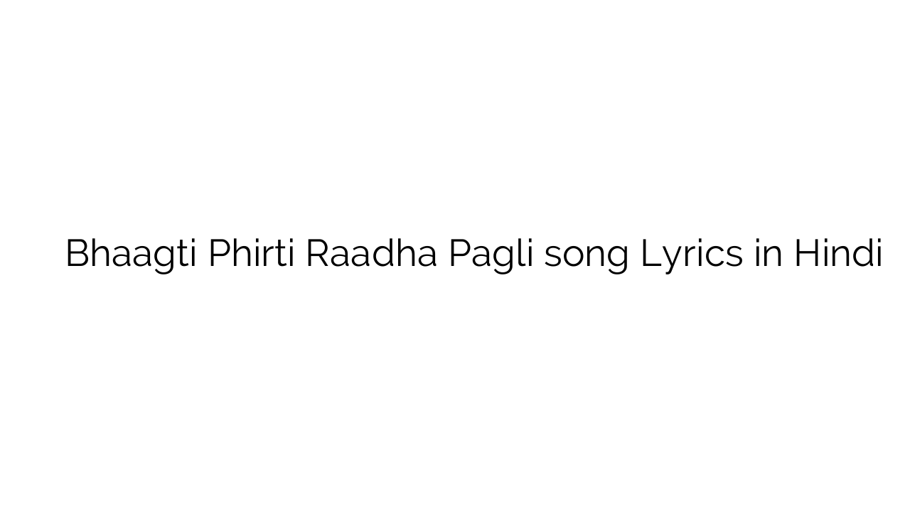 भागती फिरती राधा पगली Bhaagti Phirti Raadha Pagli song Lyrics in Hindi