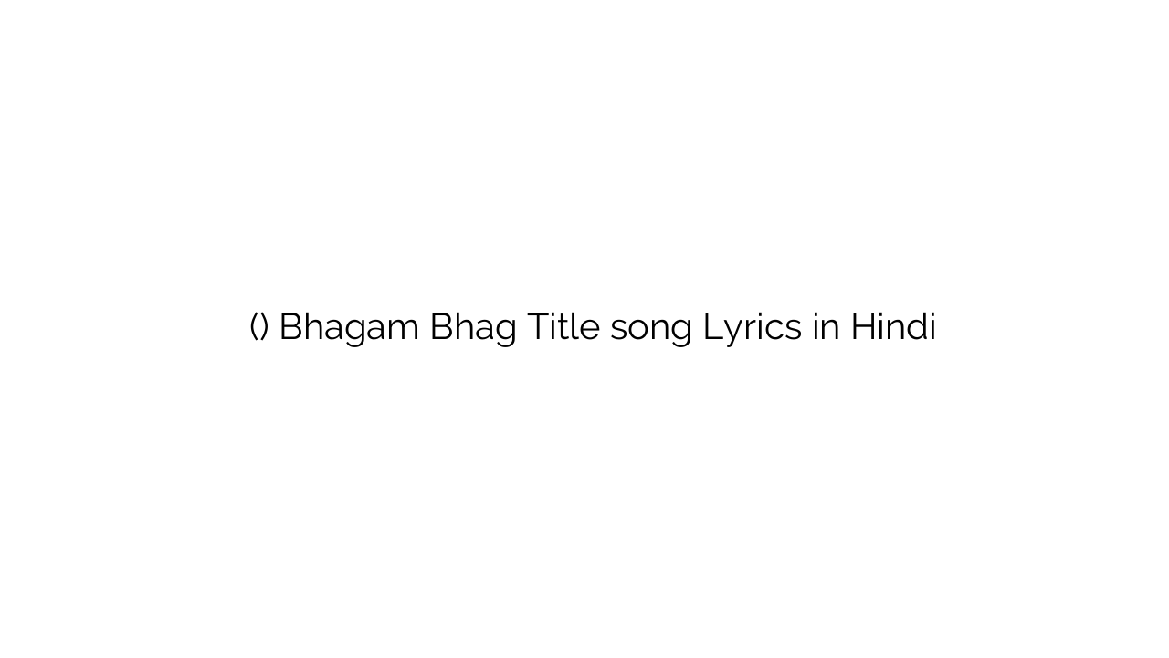 भागम भाग (टाइटल) Bhagam Bhag Title song Lyrics in Hindi