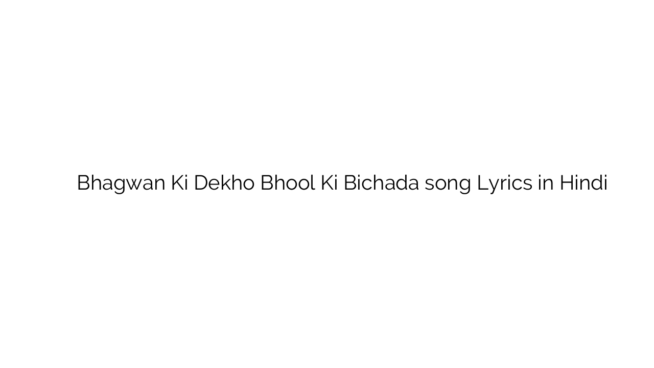 भगवन की देखो भूल की बिछडा Bhagwan Ki Dekho Bhool Ki Bichada song Lyrics in Hindi