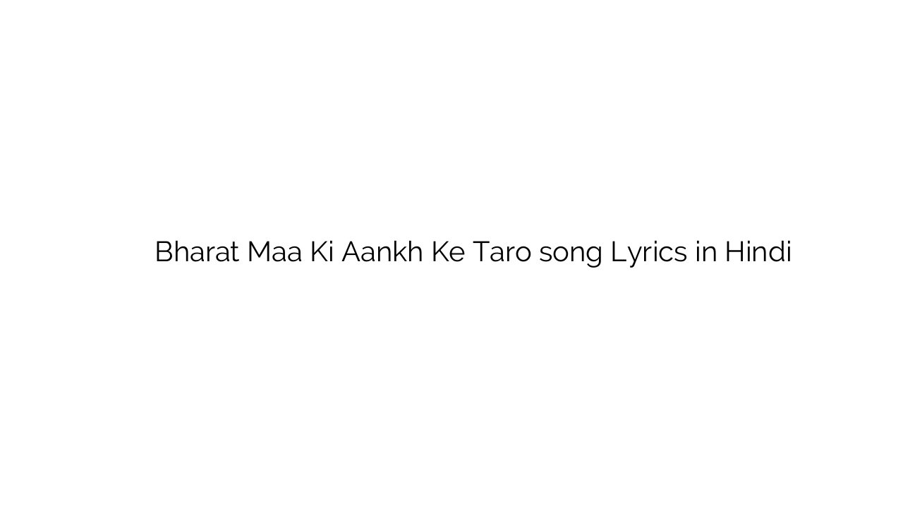 भारत माँ की आँख के तारो Bharat Maa Ki Aankh Ke Taro song Lyrics in Hindi