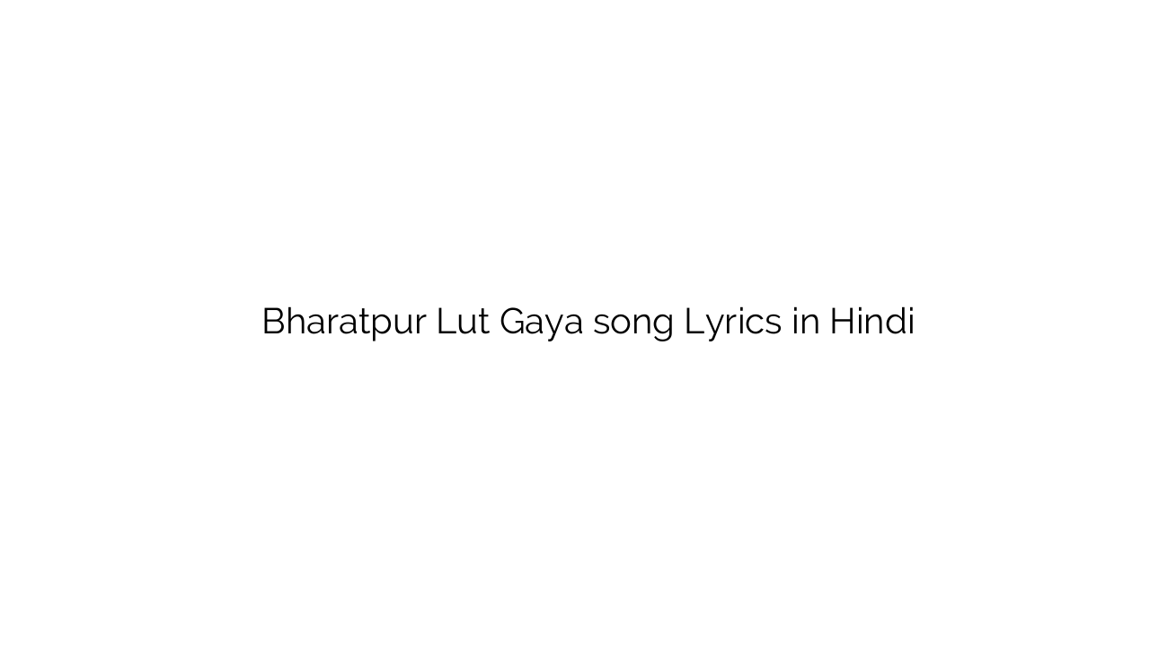 भरतपुर लुट गया Bharatpur Lut Gaya song Lyrics in Hindi