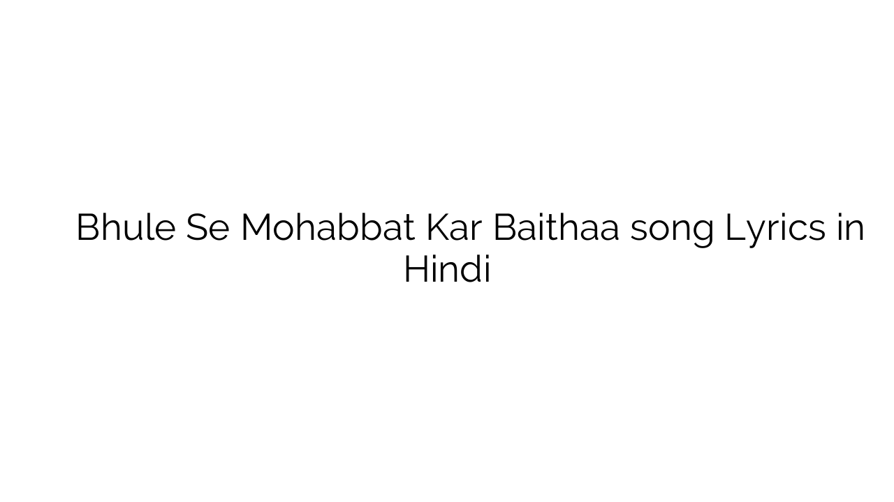 भूले से मोहब्बत कर बैठा Bhule Se Mohabbat Kar Baithaa song Lyrics in Hindi