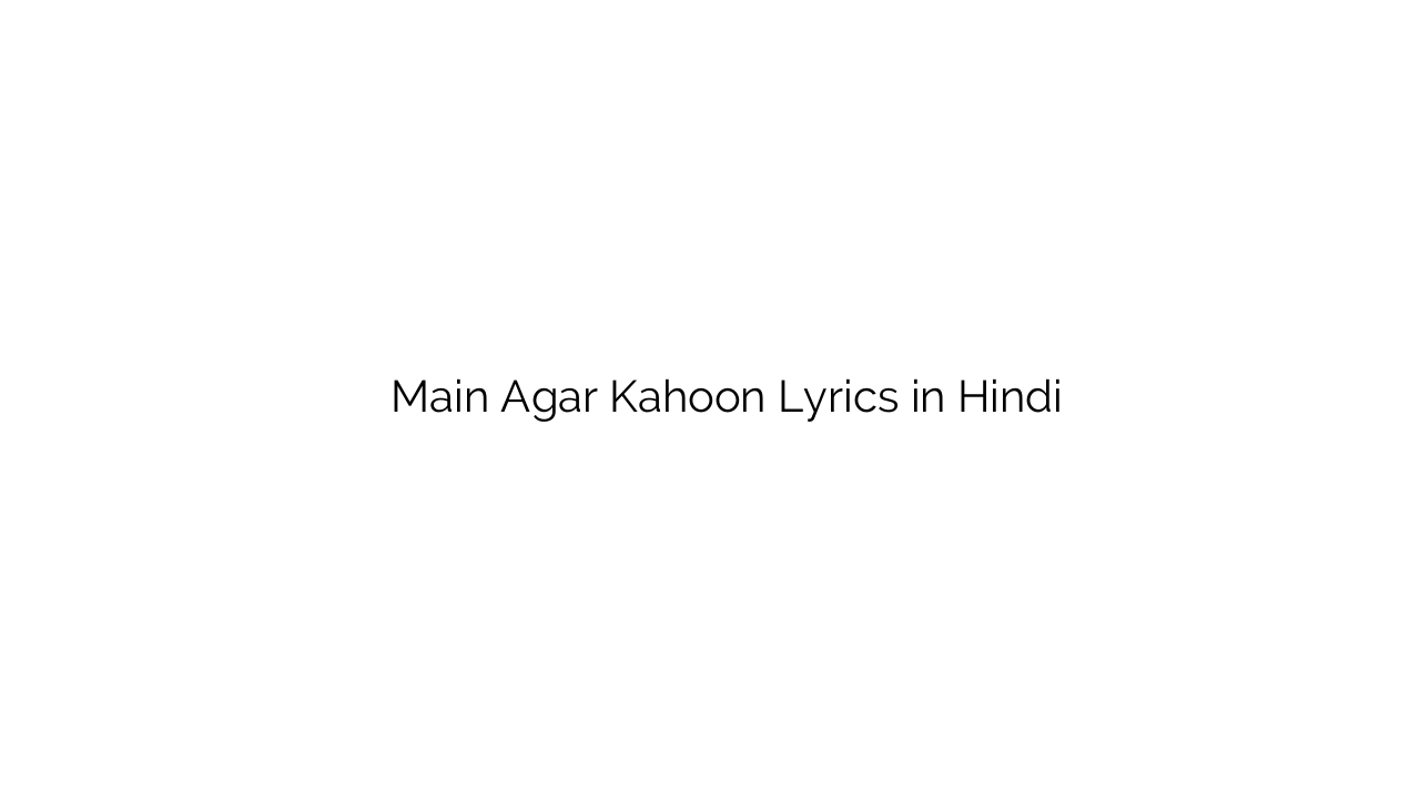 मैं अगर कहूँ Main Agar Kahoon Lyrics in Hindi