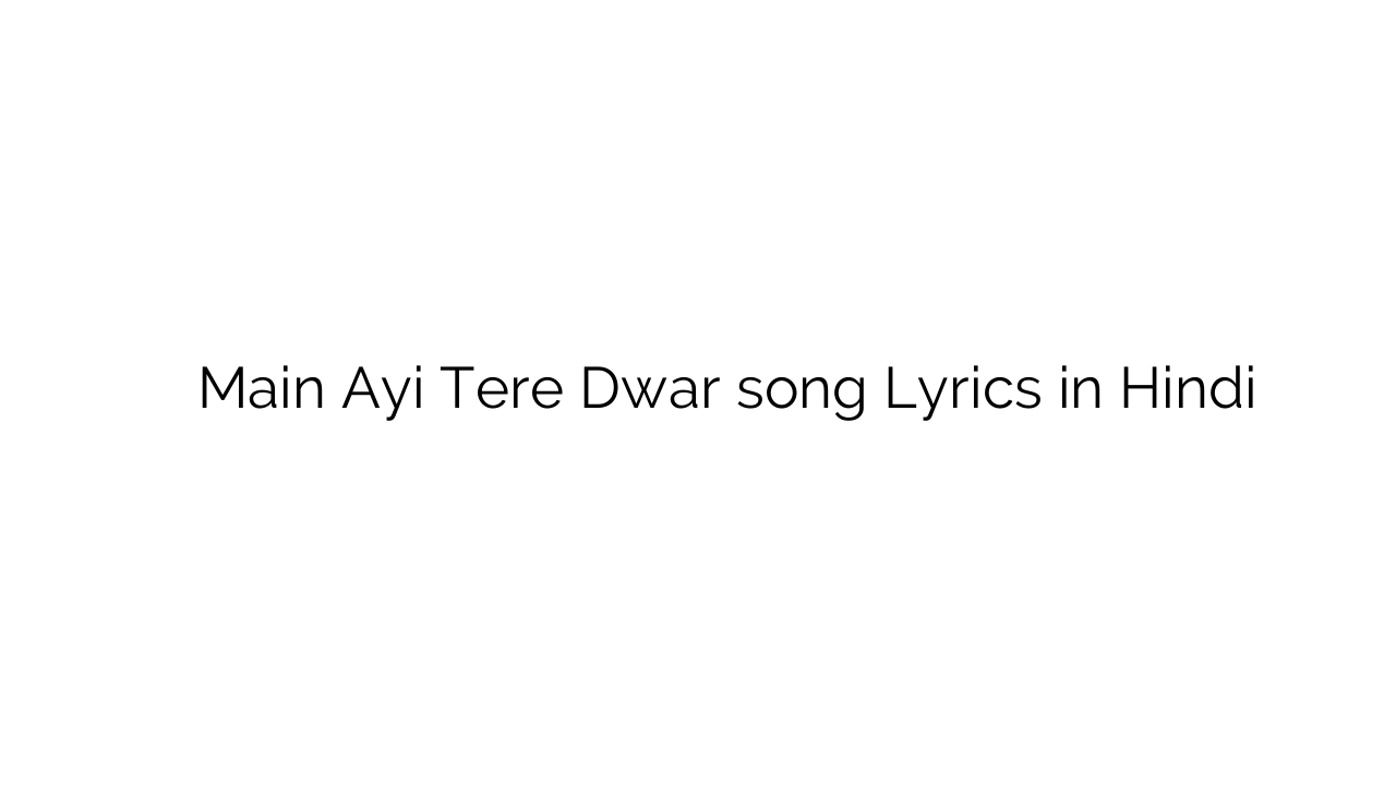 मैं आयी तेरे द्वार Main Ayi Tere Dwar song Lyrics in Hindi