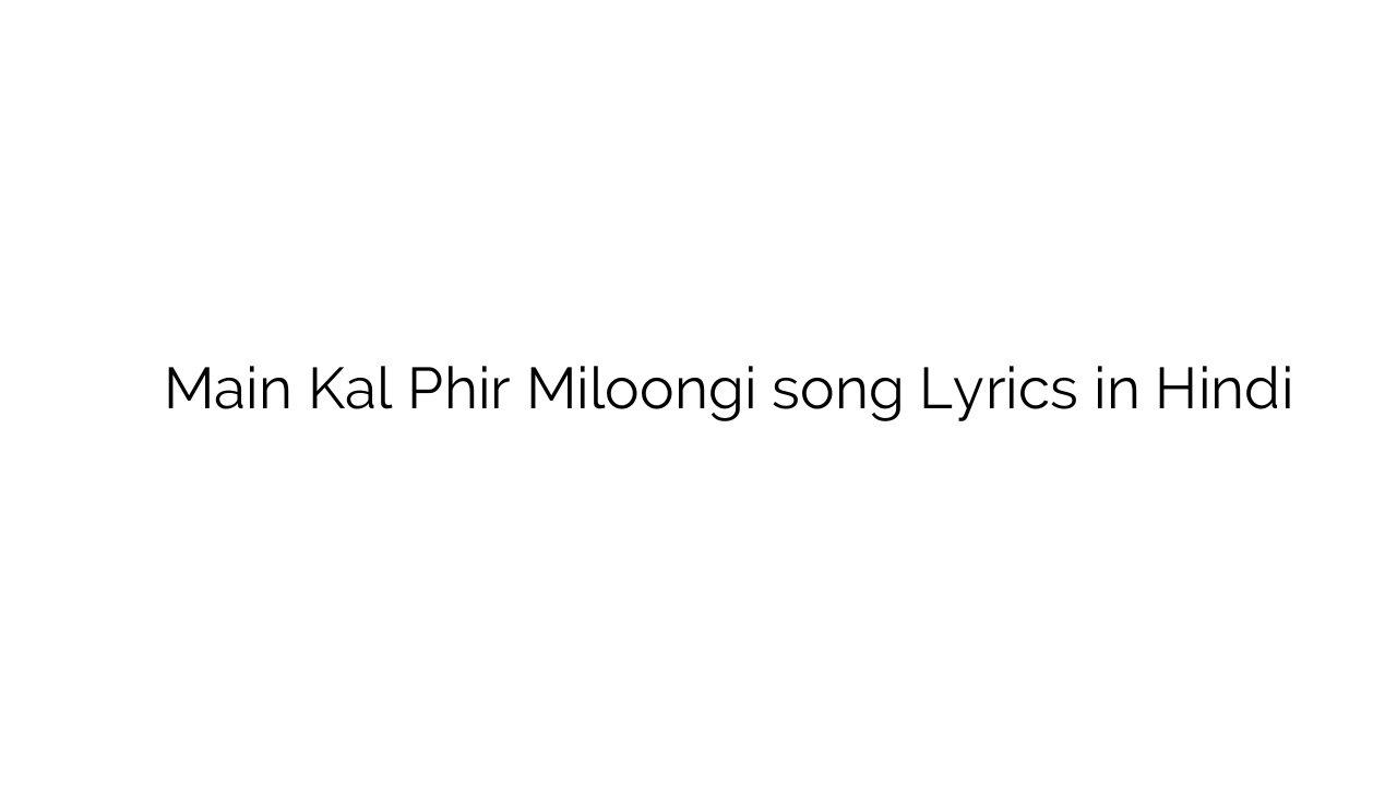 मैं कल फिर मिलूंगी Main Kal Phir Miloongi song Lyrics in Hindi