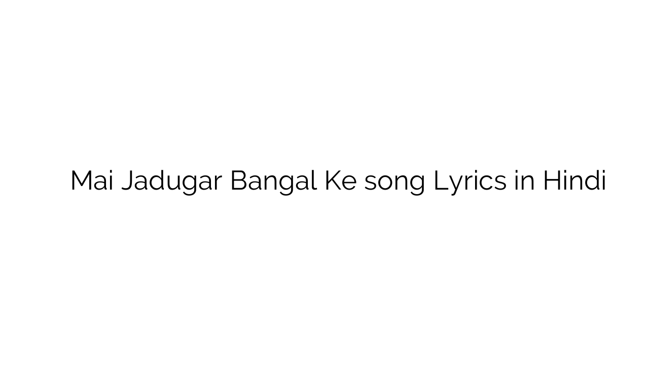 मैं जादूगर बंगाल के Mai Jadugar Bangal Ke song Lyrics in Hindi