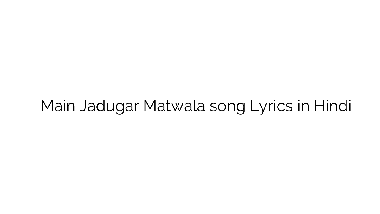 मैं जादूगर मतवाला Main Jadugar Matwala song Lyrics in Hindi