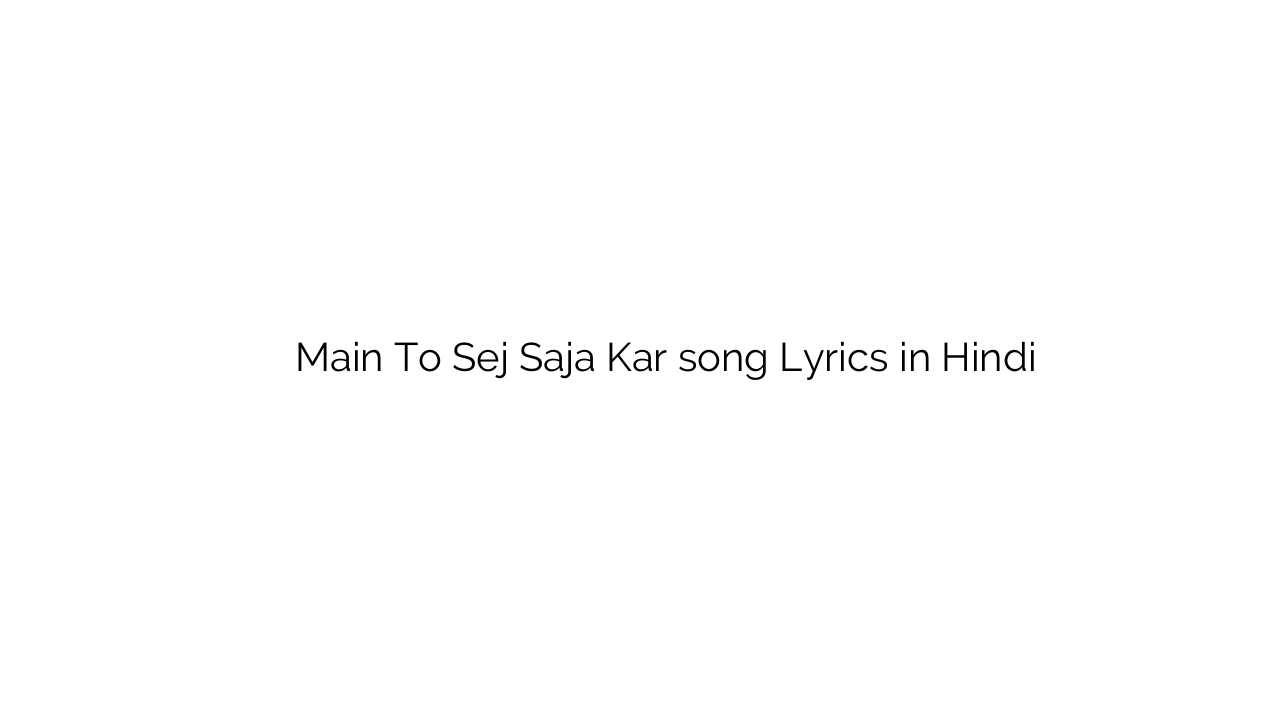 मैं तो सेज सज़ा कर Main To Sej Saja Kar song Lyrics in Hindi