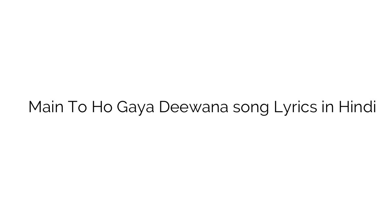 मैं तो हो गया दीवाना Main To Ho Gaya Deewana song Lyrics in Hindi