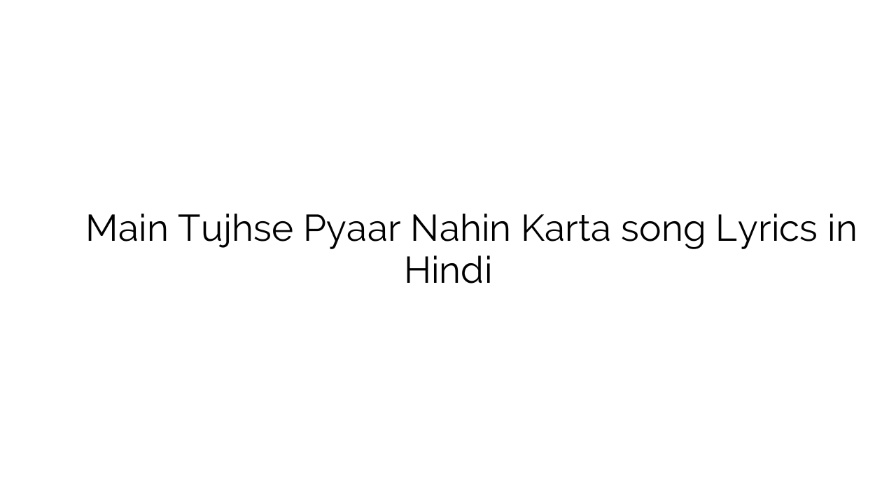 मैं तुझसे प्यार नहीं करता Main Tujhse Pyaar Nahin Karta song Lyrics in Hindi