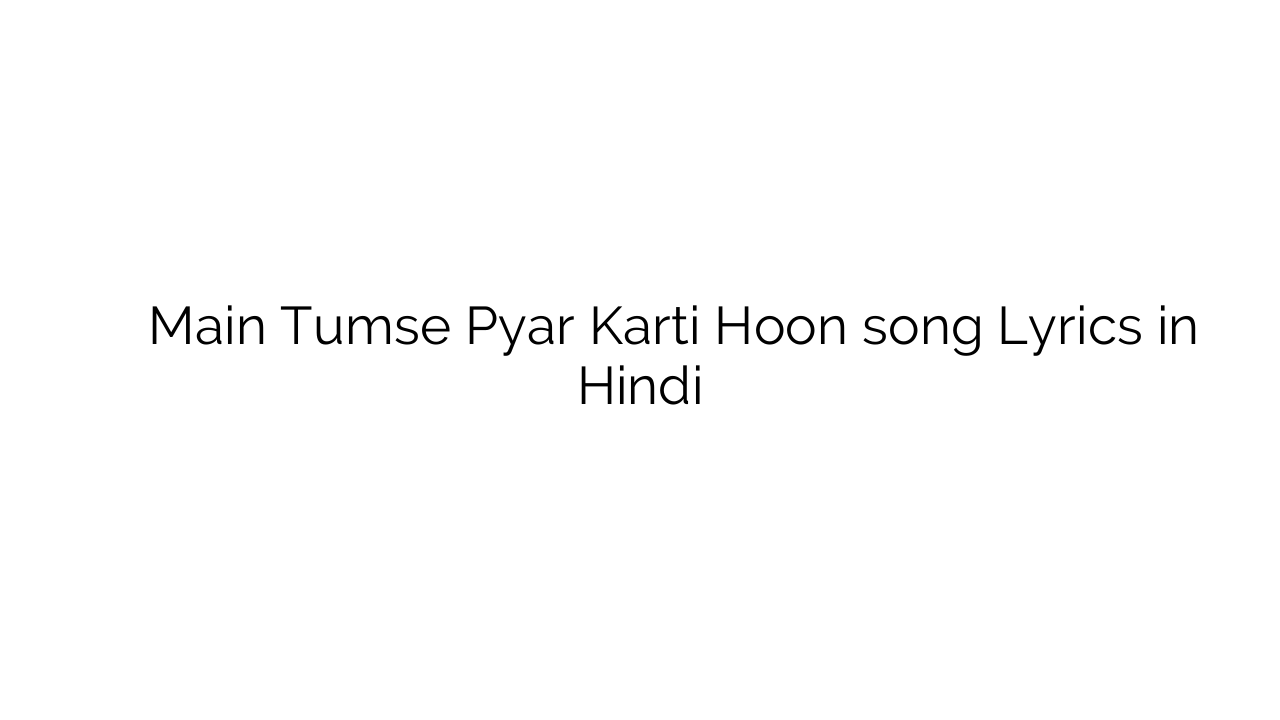 मैं तुमसे प्यार करती हूँ Main Tumse Pyar Karti Hoon song Lyrics in Hindi